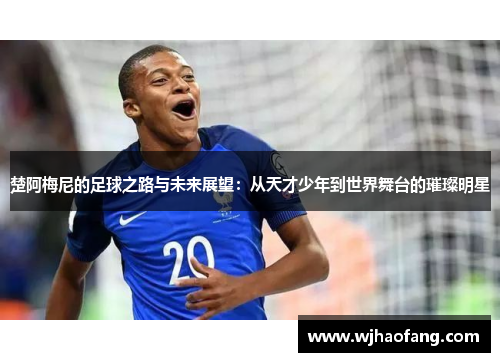 楚阿梅尼的足球之路与未来展望：从天才少年到世界舞台的璀璨明星