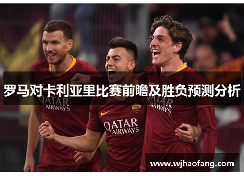 罗马对卡利亚里比赛前瞻及胜负预测分析